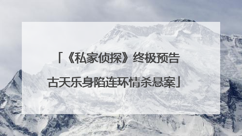 《私家侦探》终极预告 古天乐身陷连环情杀悬案