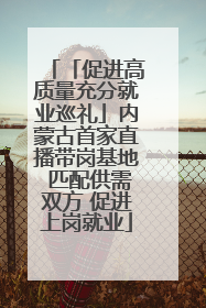 「促进高质量充分就业巡礼」内蒙古首家直播带岗基地 匹配供需双方 促进上岗就业