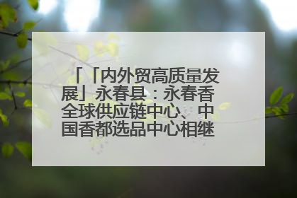 「内外贸高质量发展」永春县：永春香全球供应链中心、中国香都选品中心相继运营——一根香“点燃”百亿产业
