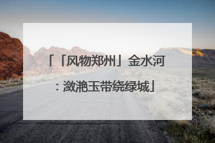 「风物郑州」金水河：潋滟玉带绕绿城