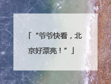 “爷爷快看，北京好漂亮！”