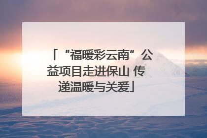“福暖彩云南”公益项目走进保山 传递温暖与关爱
