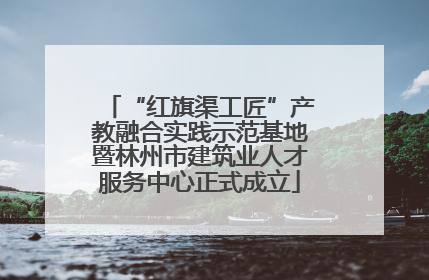 “红旗渠工匠”产教融合实践示范基地暨林州市建筑业人才服务中心正式成立