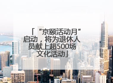 “京颐活动月”启动，将为退休人员献上超500场文化活动