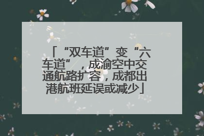 “双车道”变“六车道”，成渝空中交通航路扩容，成都出港航班延误或减少