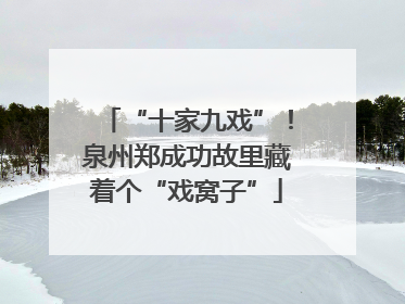 “十家九戏”！泉州郑成功故里藏着个“戏窝子”