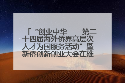 “创业中华——第二十四届海外侨界高层次人才为国服务活动”暨新侨创新创业大会在雄安新区开幕