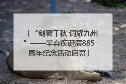 “剑啸千秋 词耀九州”——辛弃疾诞辰885周年纪念活动启幕
