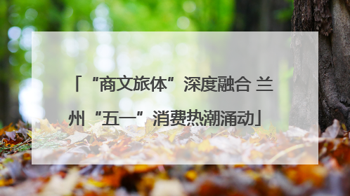 “商文旅体”深度融合 兰州“五一”消费热潮涌动