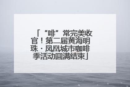 “啡”常完美收官！第二届黄海明珠・凤凰城市咖啡季活动圆满结束