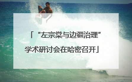 “左宗棠与边疆治理”学术研讨会在哈密召开