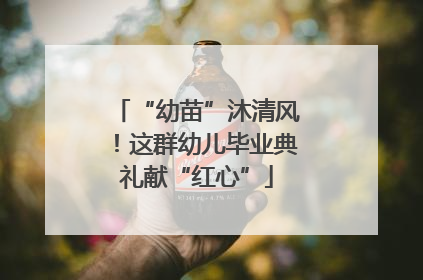 “幼苗”沐清风！这群幼儿毕业典礼献“红心”