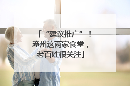 “建议推广”！漳州这两家食堂，老百姓很关注
