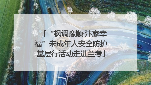 “枫调豫顺·汴家幸福”未成年人安全防护基层行活动走进兰考