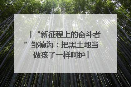 “新征程上的奋斗者”邹德海：把黑土地当做孩子一样呵护