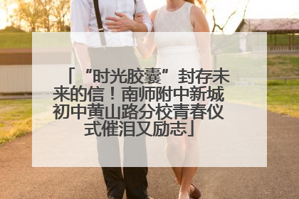 “时光胶囊”封存未来的信！南师附中新城初中黄山路分校青春仪式催泪又励志