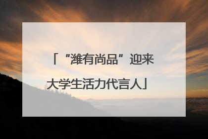 “潍有尚品”迎来大学生活力代言人