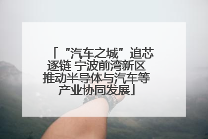 “汽车之城”追芯逐链 宁波前湾新区推动半导体与汽车等产业协同发展