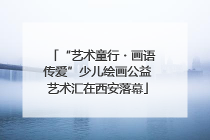 “艺术童行・画语传爱”少儿绘画公益艺术汇在西安落幕