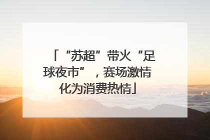 “苏超”带火“足球夜市”，赛场激情化为消费热情