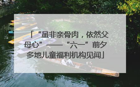“虽非亲骨肉，依然父母心”——“六一”前夕多地儿童福利机构见闻