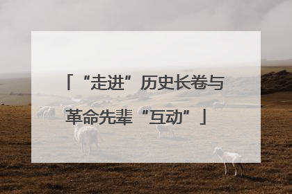 “走进”历史长卷与革命先辈“互动”