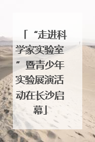 “走进科学家实验室”暨青少年实验展演活动在长沙启幕