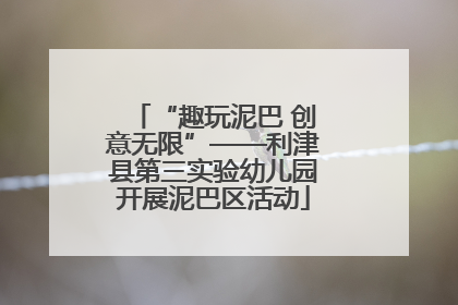 “趣玩泥巴 创意无限”——利津县第三实验幼儿园开展泥巴区活动