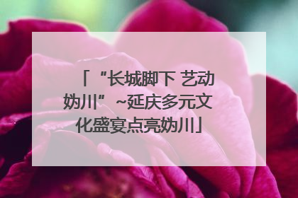 “长城脚下 艺动妫川”~延庆多元文化盛宴点亮妫川