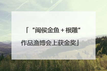 “闽侯金鱼＋根雕”作品渔博会上获金奖