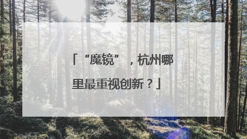 “魔镜”，杭州哪里最重视创新？