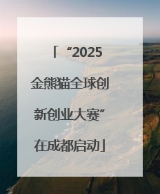 “2025金熊猫全球创新创业大赛”在成都启动