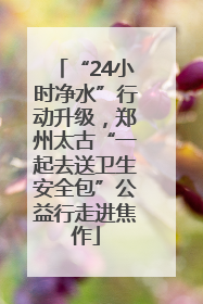 “24小时净水”行动升级，郑州太古“一起去送卫生安全包”公益行走进焦作