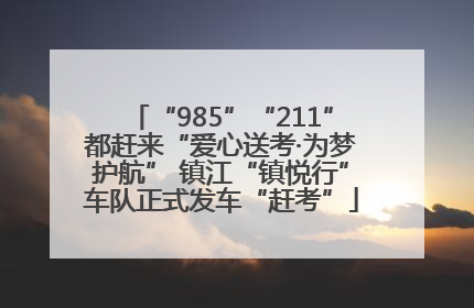 “985”“211”都赶来“爱心送考·为梦护航” 镇江“镇悦行”车队正式发车“赶考”