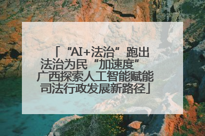 “AI+法治”跑出法治为民“加速度” 广西探索人工智能赋能司法行政发展新路径
