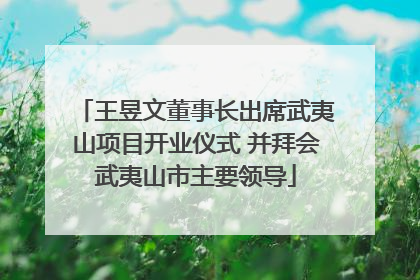 王昱文董事长出席武夷山项目开业仪式 并拜会武夷山市主要领导