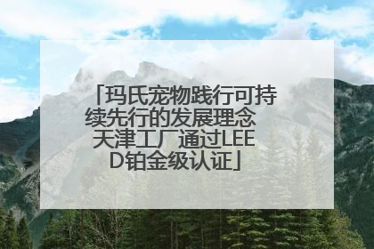 玛氏宠物践行可持续先行的发展理念 天津工厂通过LEED铂金级认证