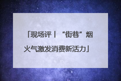 现场评丨“街巷”烟火气激发消费新活力