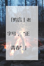 灼言丨老字号，“正青春”