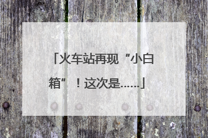 火车站再现“小白箱”！这次是……