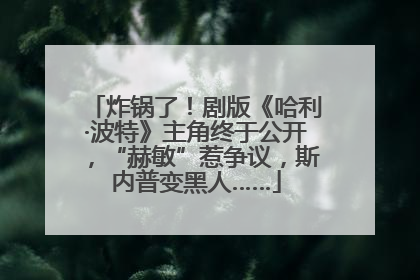 炸锅了！剧版《哈利·波特》主角终于公开，“赫敏”惹争议，斯内普变黑人……