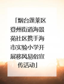 烟台蓬莱区登州街道海景苑社区携手海市实验小学开展移风易俗宣传活动