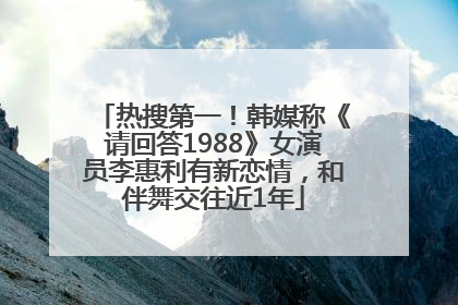 热搜第一！韩媒称《请回答1988》女演员李惠利有新恋情，和伴舞交往近1年