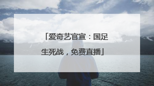 爱奇艺官宣：国足生死战，免费直播