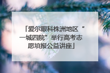 爱尔眼科株洲地区“一城四院”举行高考志愿填报公益讲座