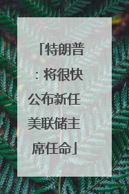 特朗普：将很快公布新任美联储主席任命