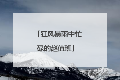 狂风暴雨中忙碌的赵值班