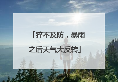 猝不及防，暴雨之后天气大反转