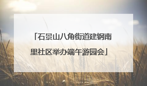 石景山八角街道建钢南里社区举办端午游园会