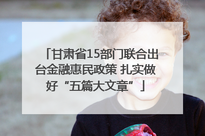 甘肃省15部门联合出台金融惠民政策 扎实做好“五篇大文章”